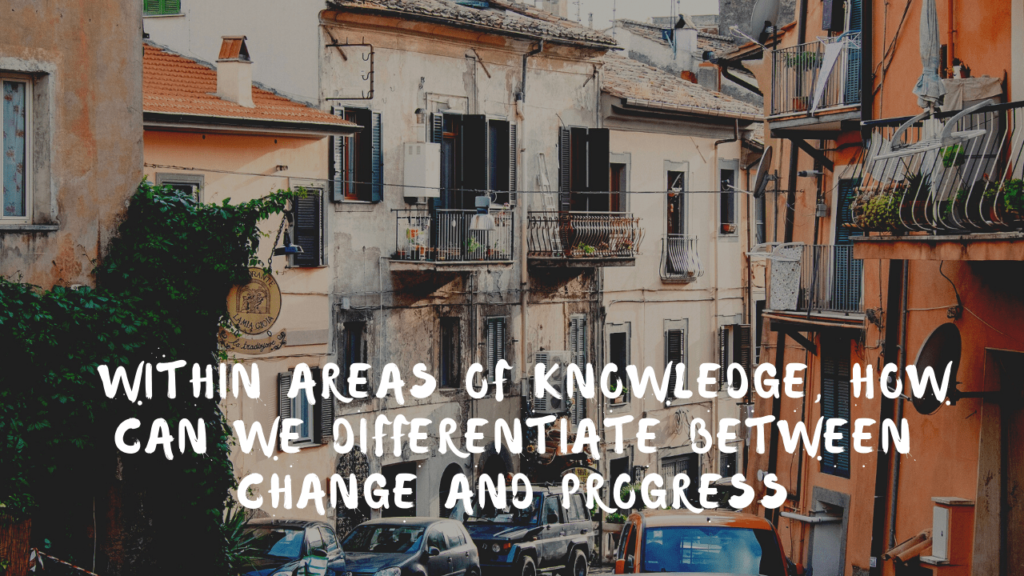 Within Areas of knowledge, how can we differentiate between change and progress?